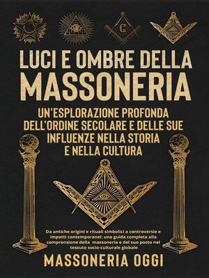 cover image of Luci e Ombre della Massoneria--Un'Esplorazione Profonda dell'Ordine Secolare e delle Sue Influenze nella Storia e nella Cultura